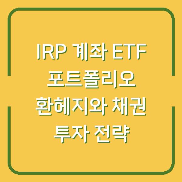 IRP 계좌 ETF 포트폴리오 환헤지와 채권 투자 전략