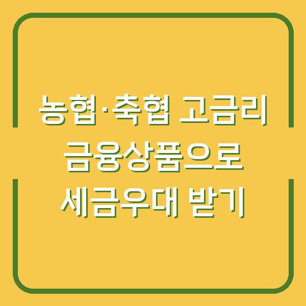 농협·축협 고금리 금융상품으로 세금우대 받기