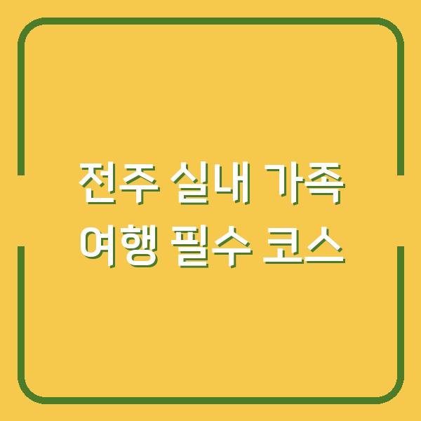 전주 실내 가족 여행 필수 코스