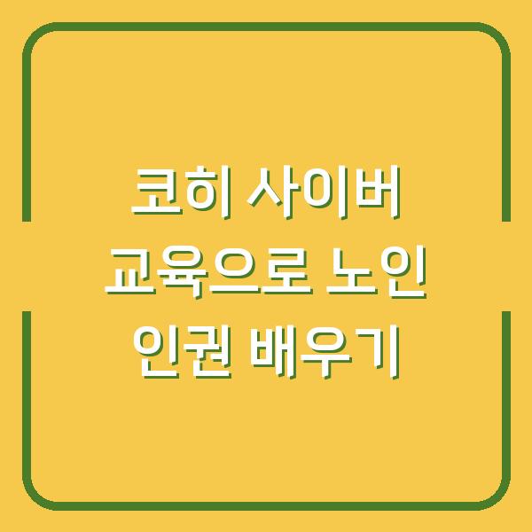 코히 사이버 교육으로 노인 인권 배우기