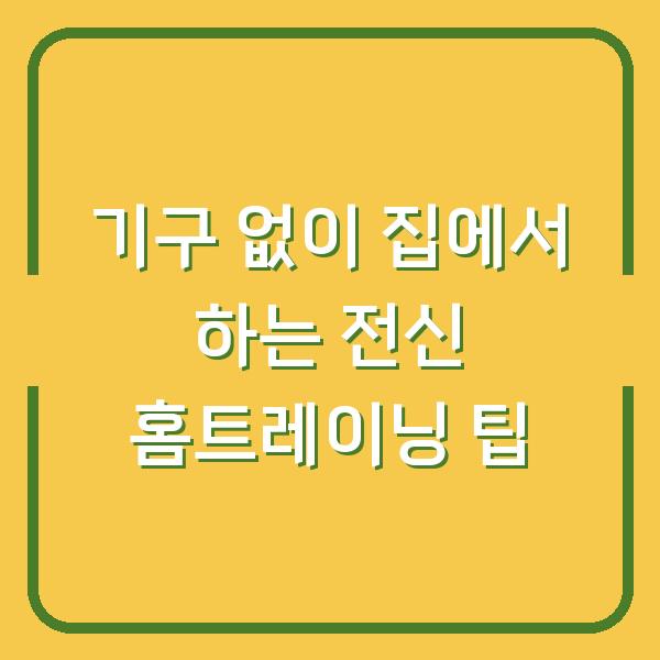 기구 없이 집에서 하는 전신 홈트레이닝 팁