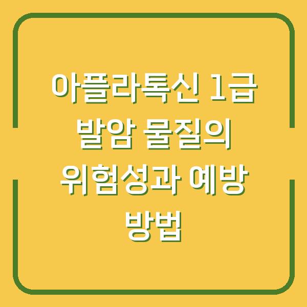 아플라톡신 1급 발암 물질의 위험성과 예방 방법