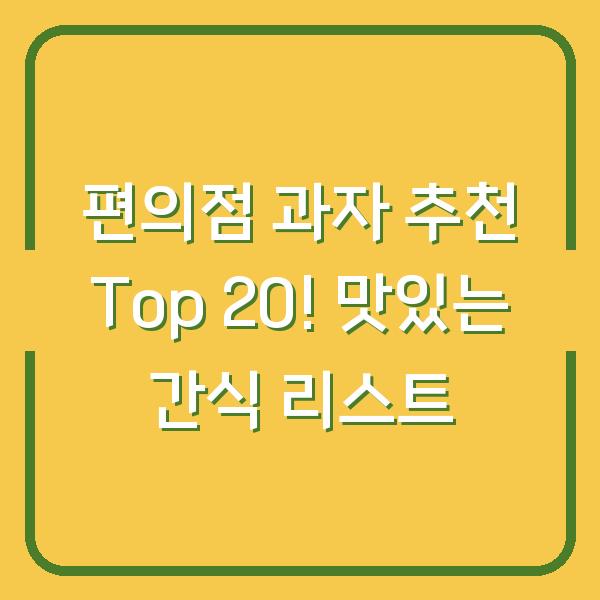 편의점 과자 추천 Top 20! 맛있는 간식 리스트