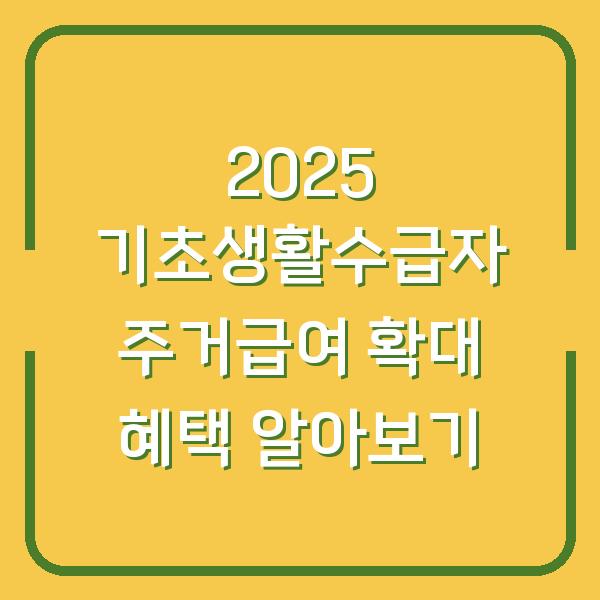 2025 기초생활수급자 주거급여 확대 혜택 알아보기