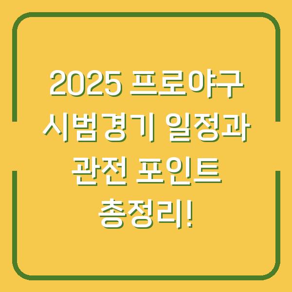 2025 프로야구 시범경기 일정과 관전 포인트 총정리!