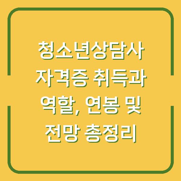 청소년상담사 자격증 취득과 역할, 연봉 및 전망 총정리