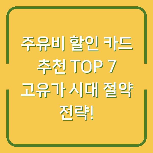 주유비 할인 카드 추천 TOP 7 고유가 시대 절약 전략!