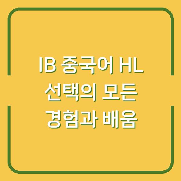 IB 중국어 HL 선택의 모든 경험과 배움