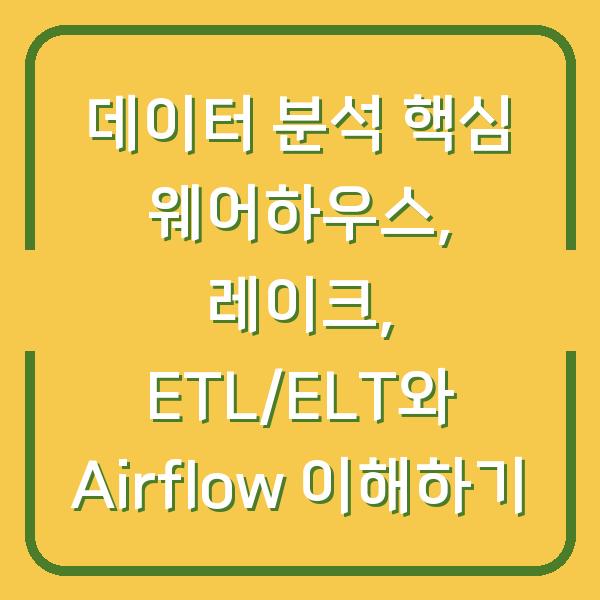 데이터 분석 핵심 웨어하우스, 레이크, ETL/ELT와 Airflow 이해하기