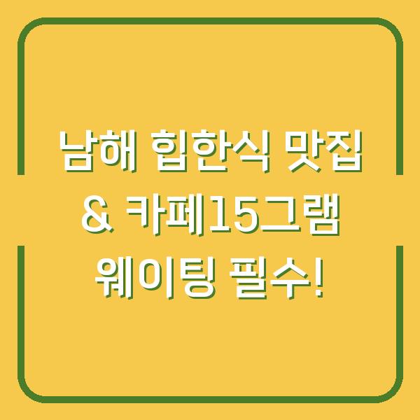 남해 힙한식 맛집 & 카페15그램 웨이팅 필수!
