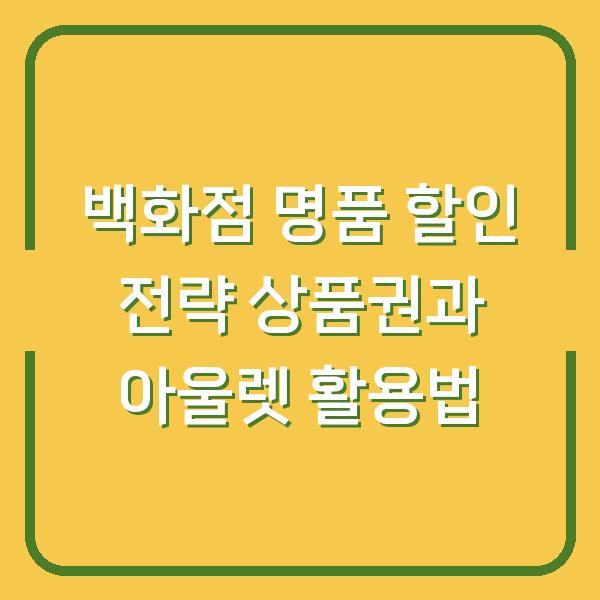 백화점 명품 할인 전략 상품권과 아울렛 활용법