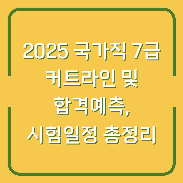 2025 국가직 7급 커트라인 및 합격예측, 시험일정 총정리
