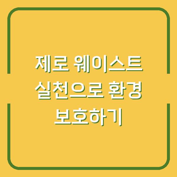 제로 웨이스트 실천으로 환경 보호하기