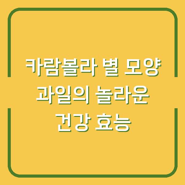카람볼라 별 모양 과일의 놀라운 건강 효능