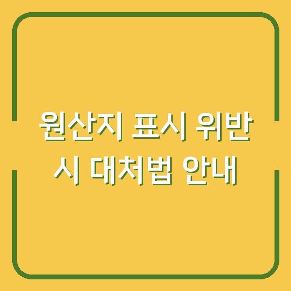 원산지 표시 위반 시 대처법 안내