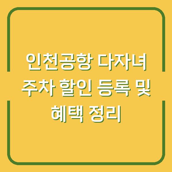 인천공항 다자녀 주차 할인 등록 및 혜택 정리