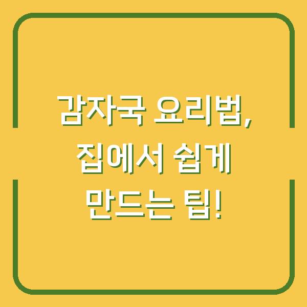 감자국 요리법, 집에서 쉽게 만드는 팁!