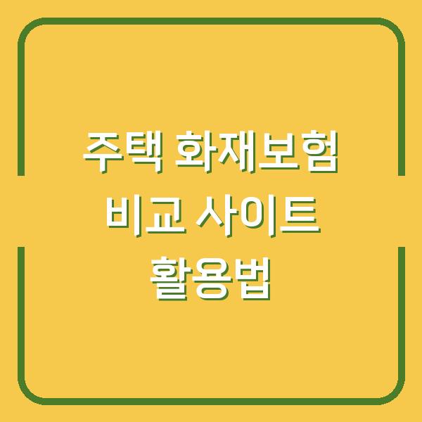 주택 화재보험 비교 사이트 활용법