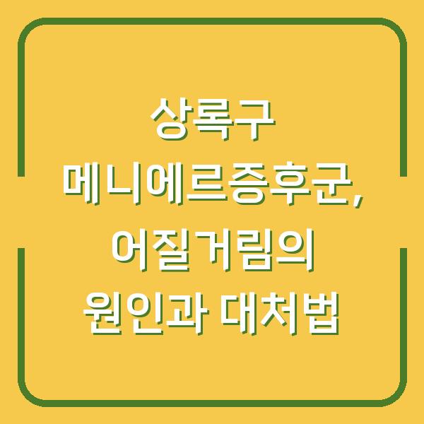 상록구 메니에르증후군, 어질거림의 원인과 대처법