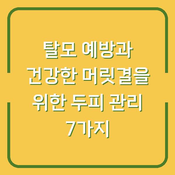탈모 예방과 건강한 머릿결을 위한 두피 관리 7가지