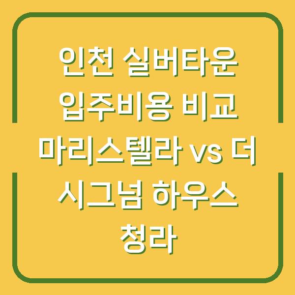 인천 실버타운 입주비용 비교 마리스텔라 vs 더 시그넘 하우스 청라