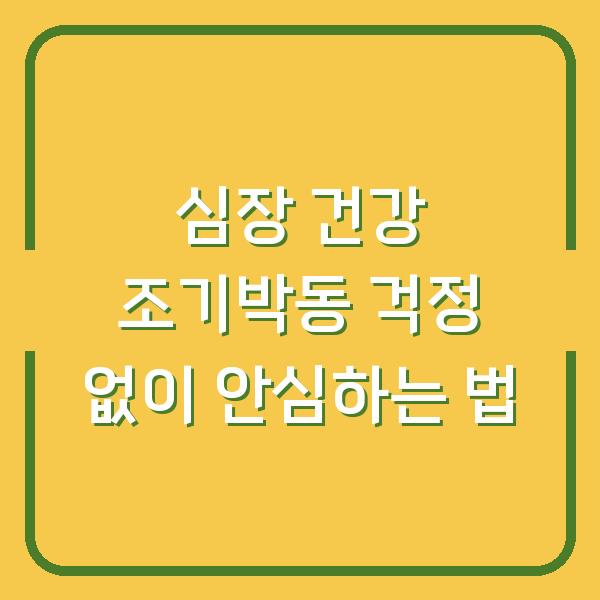 심장 건강 조기박동 걱정 없이 안심하는 법