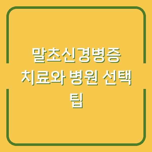 말초신경병증 치료와 병원 선택 팁