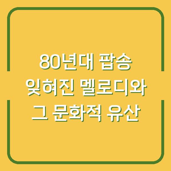 80년대 팝송 잊혀진 멜로디와 그 문화적 유산