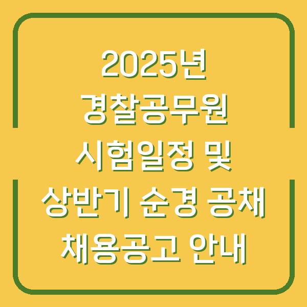 2025년 경찰공무원 시험일정 및 상반기 순경 공채 채용공고 안내