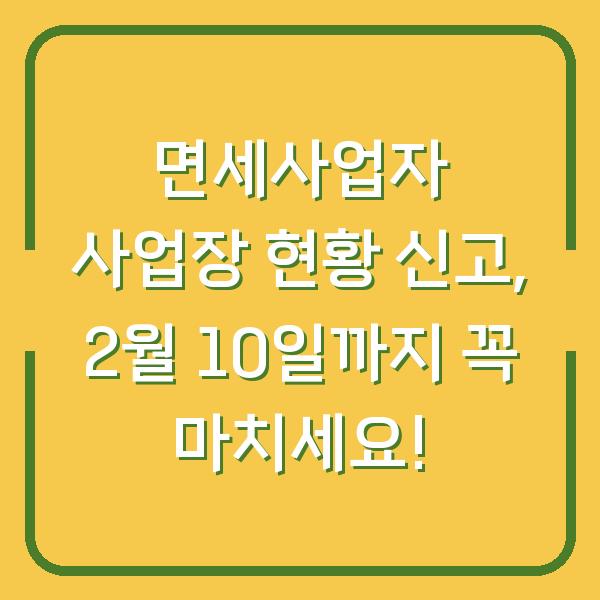 면세사업자 사업장 현황 신고, 2월 10일까지 꼭 마치세요!