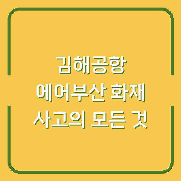 김해공항 에어부산 화재 사고의 모든 것