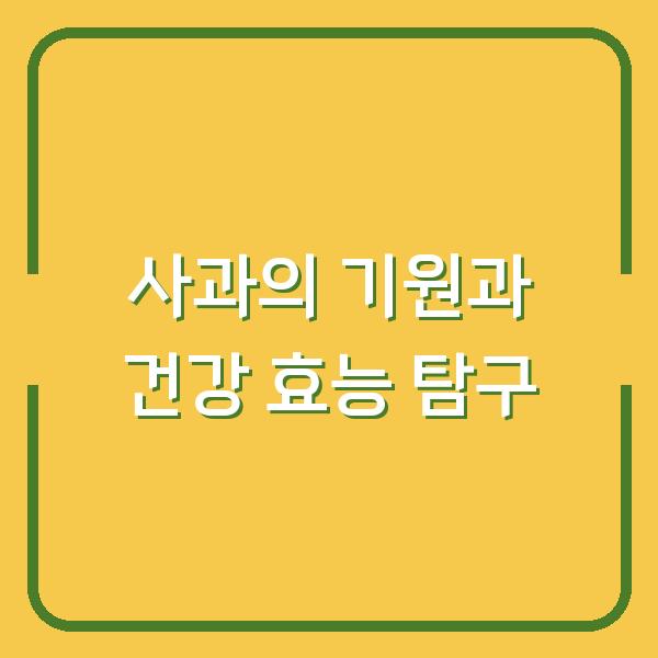 사과의 기원과 건강 효능 탐구