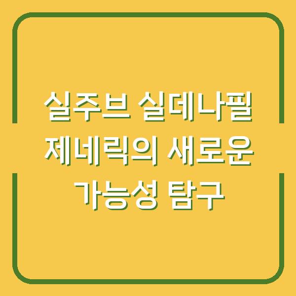 실주브 실데나필 제네릭의 새로운 가능성 탐구