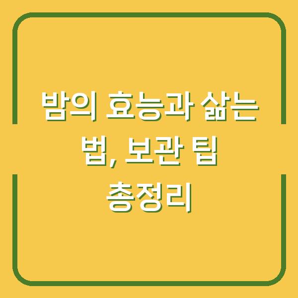밤의 효능과 삶는 법, 보관 팁 총정리