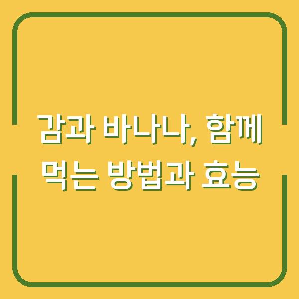 감과 바나나, 함께 먹는 방법과 효능