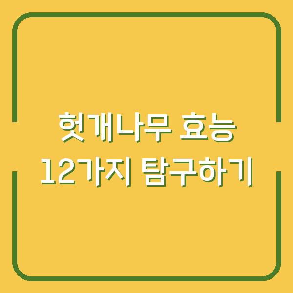 헛개나무 효능 12가지 탐구하기