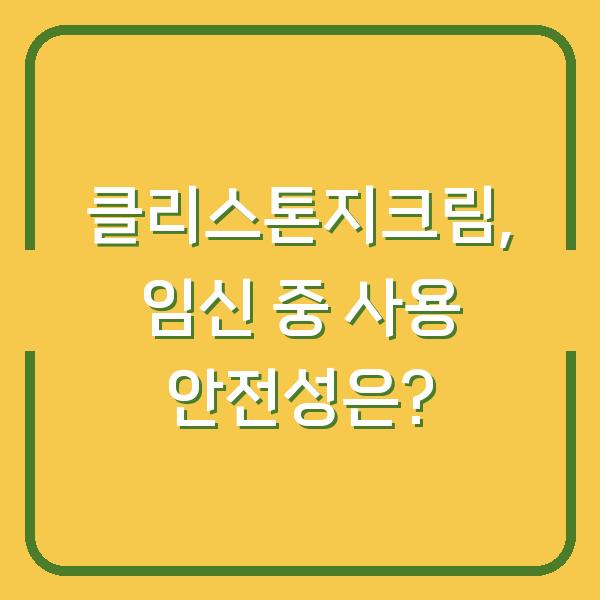클리스톤지크림, 임신 중 사용 안전성은?
