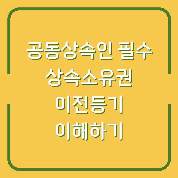 공동상속인 필수 상속소유권 이전등기 이해하기