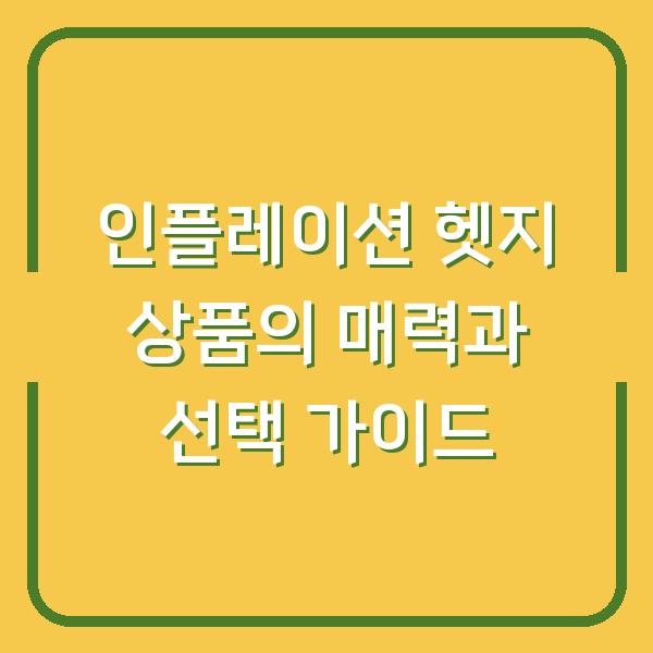 인플레이션 헷지 상품의 매력과 선택 가이드