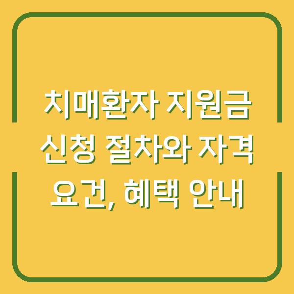 치매환자 지원금 신청 절차와 자격 요건, 혜택 안내