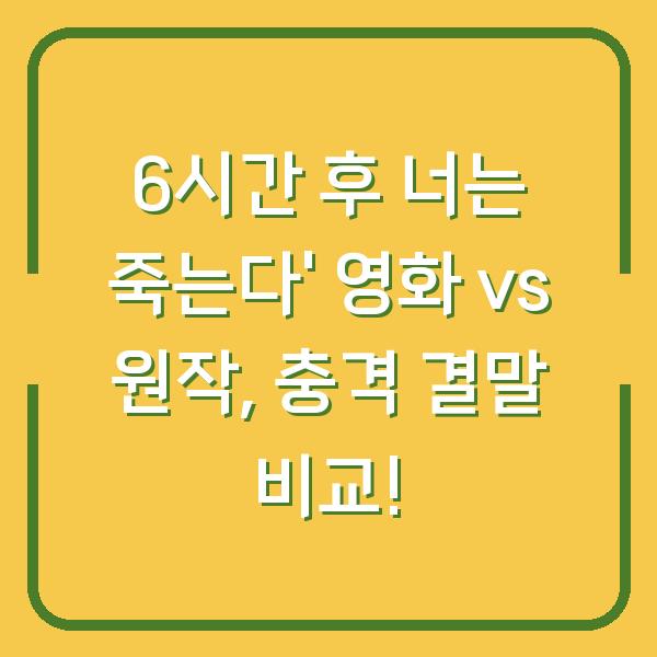 6시간 후 너는 죽는다’ 영화 vs 원작, 충격 결말 비교!