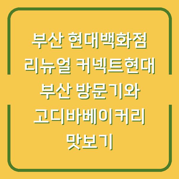 부산 현대백화점 리뉴얼 커넥트현대 부산 방문기와 고디바베이커리 맛보기