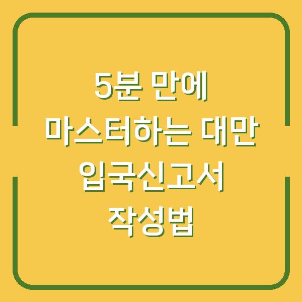5분 만에 마스터하는 대만 입국신고서 작성법