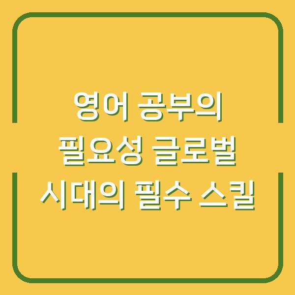 영어 공부의 필요성 글로벌 시대의 필수 스킬