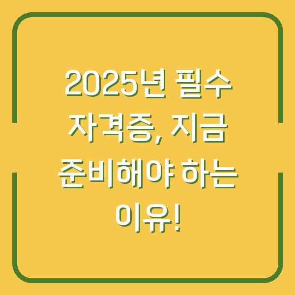 2025년 필수 자격증, 지금 준비해야 하는 이유!