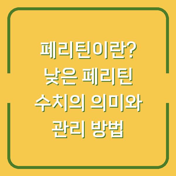 페리틴이란? 낮은 페리틴 수치의 의미와 관리 방법