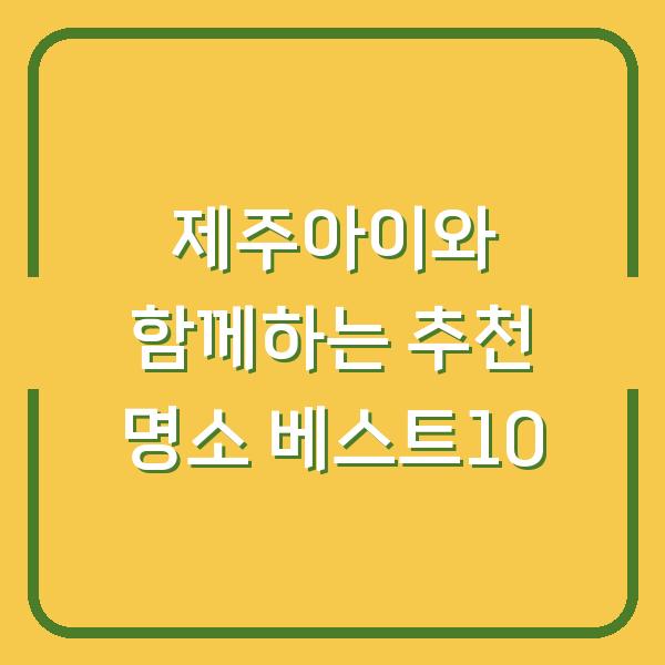 제주아이와 함께하는 추천 명소 베스트10