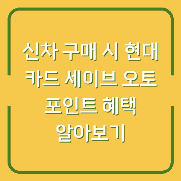 신차 구매 시 현대 카드 세이브 오토 포인트 혜택 알아보기