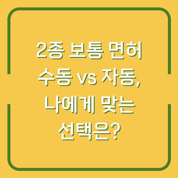 2종 보통 면허 수동 vs 자동, 나에게 맞는 선택은?