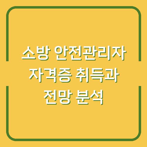 소방 안전관리자 자격증 취득과 전망 분석